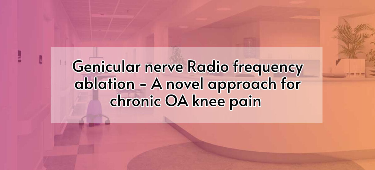 Genicular nerve Radio frequency ablation – A novel approach for chronic OA knee pain