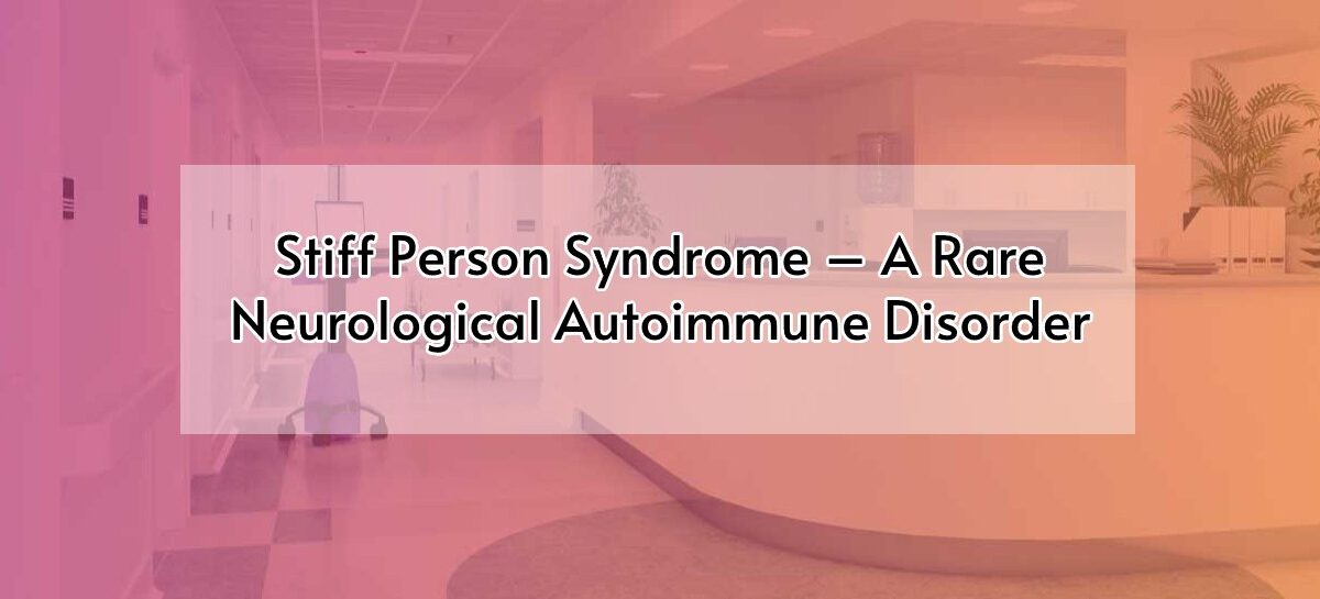 Stiff Person Syndrome – A Rare Neurological  Autoimmune Disorder