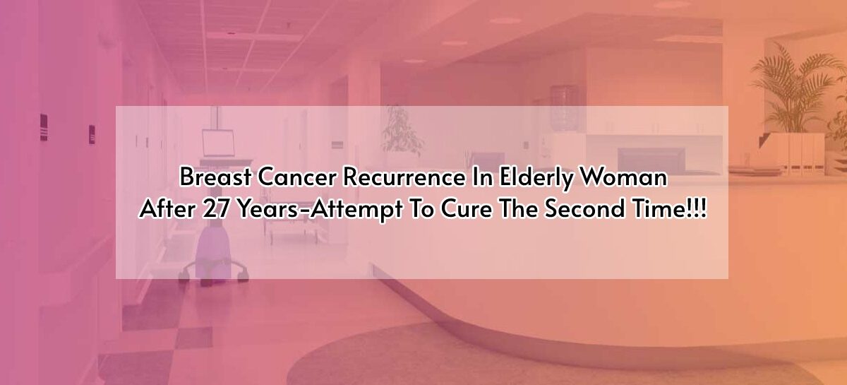 Breast Cancer Recurrence In Elderly Woman After 27 Years-Attempt To Cure The Second Time!!!