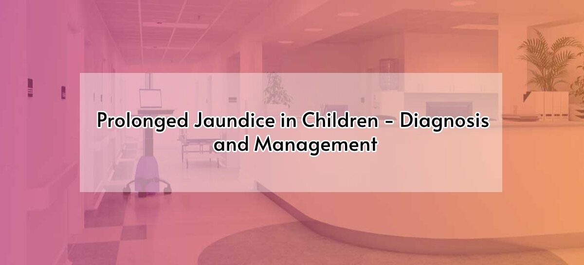 Prolonged Jaundice in Children – Diagnosis and Management