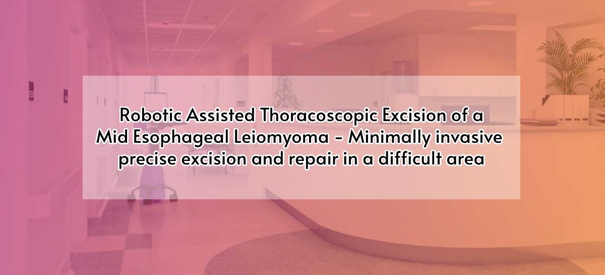 Robotic Assisted Thoracoscopic Excision of a Mid Esophageal Leiomyoma – Minimally invasive precise excision and repair in a difficult area
