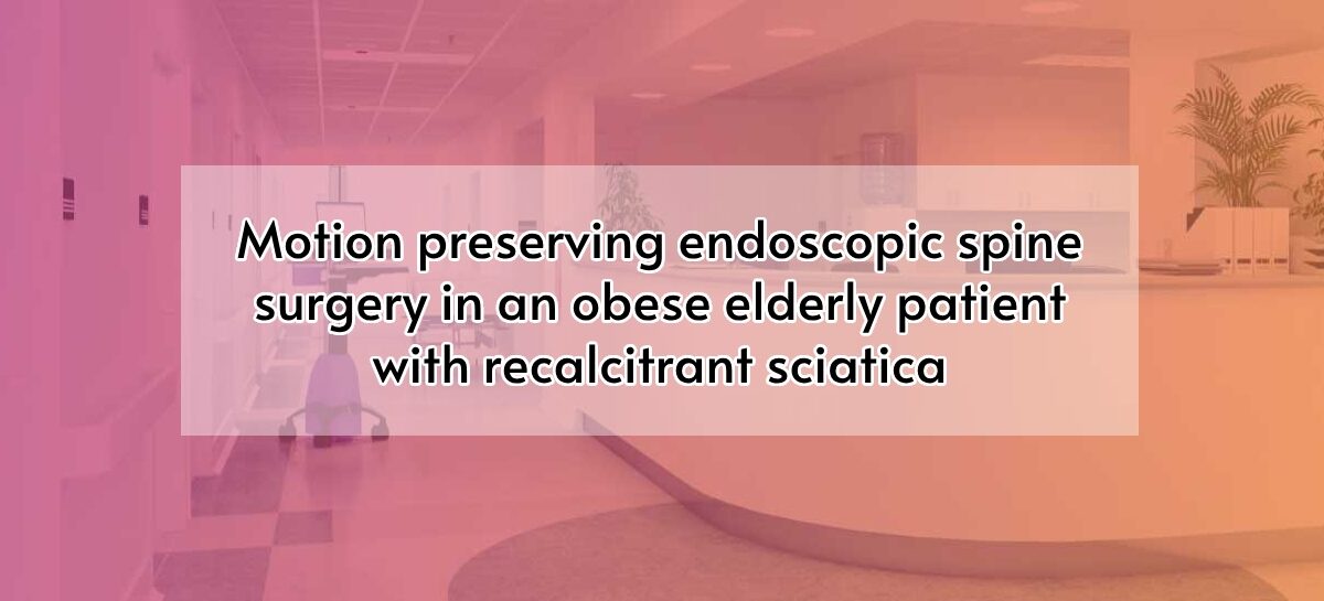 Motion preserving endoscopic spine surgery in an obese elderly patient with recalcitrant sciatica