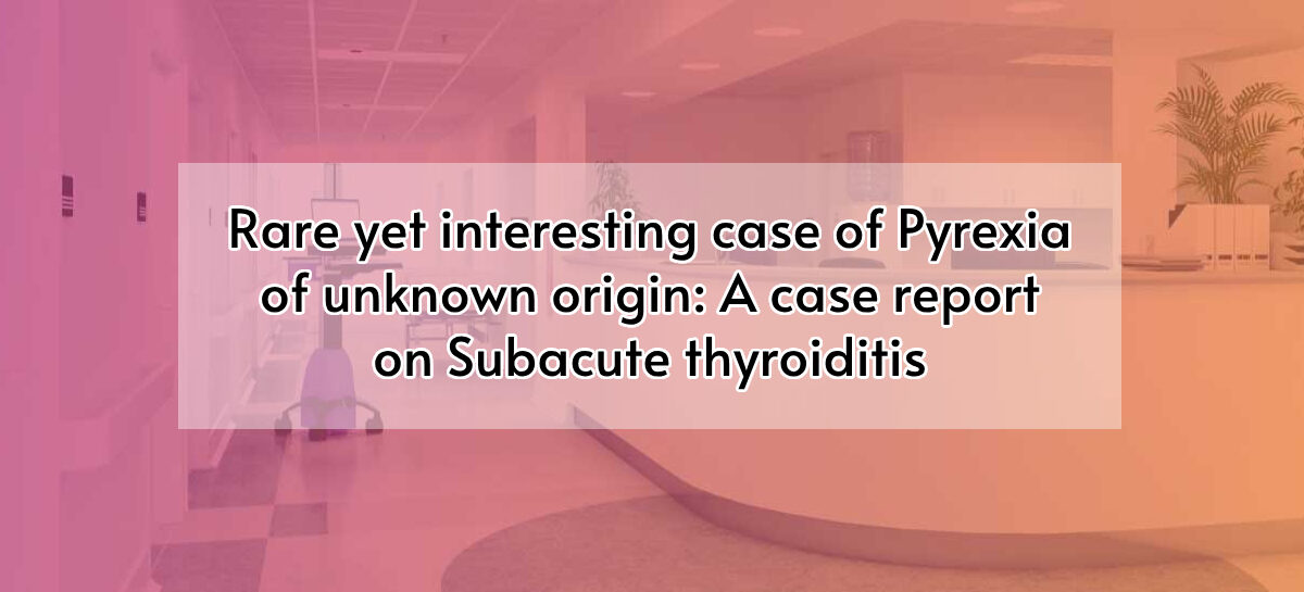 Rare yet interesting case of Pyrexia of unknown origin: A case report on Subacute thyroiditis