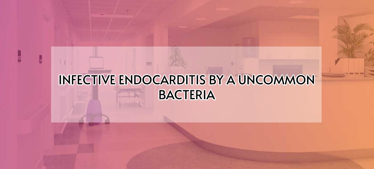 INFECTIVE ENDOCARDITIS BY A UNCOMMON BACTERIA
