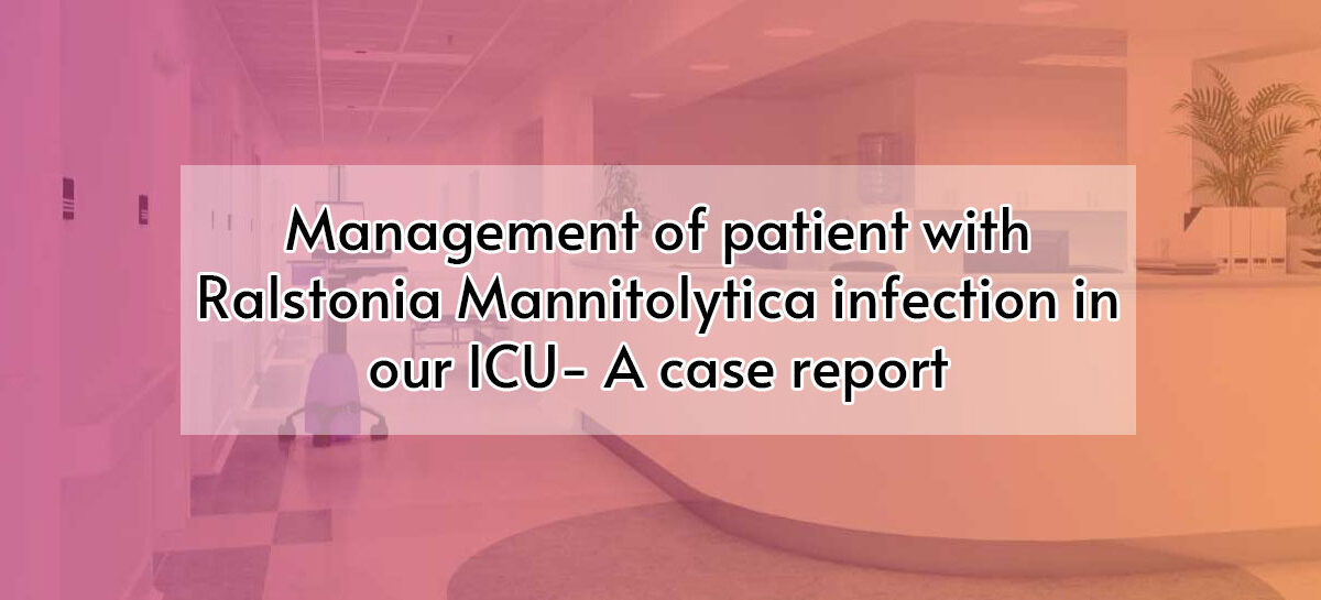 Management of patient with Ralstonia Mannitolytica infection in our ICU- A case report