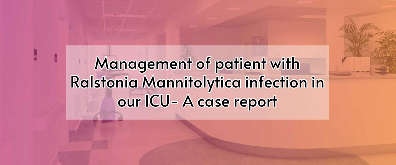 Management of patient with Ralstonia Mannitolytica infection in our ICU- A case report