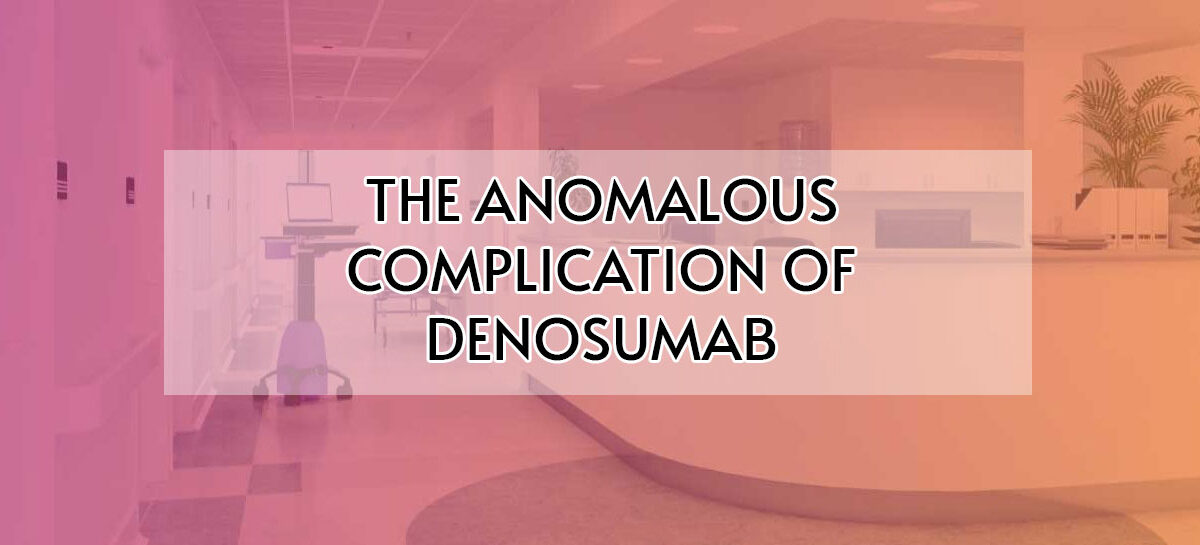 THE ANOMALOUS COMPLICATION OF DENOSUMAB