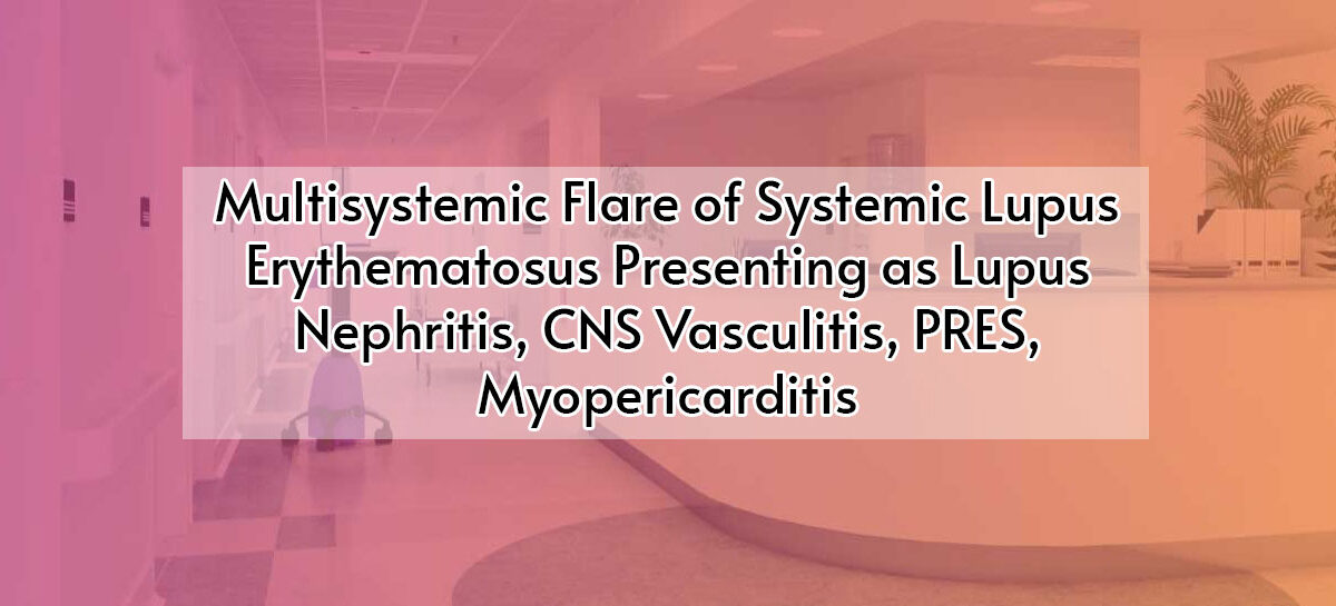 Multisystemic Flare of Systemic Lupus Erythematosus Presenting as Lupus Nephritis, CNS Vasculitis, PRES, Myopericarditis