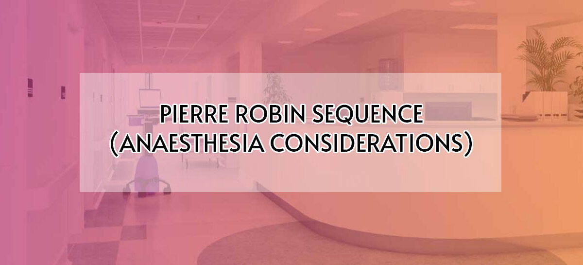 PIERRE ROBIN SEQUENCE (ANAESTHESIA CONSIDERATIONS)