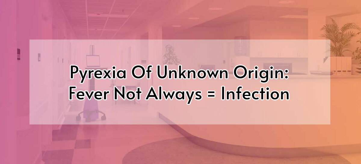 Pyrexia Of Unknown Origin: Fever Not Always = Infection