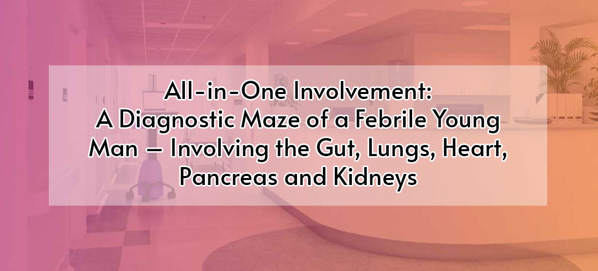 All-in-One Involvement: A Diagnostic Maze of a Febrile Young Man – Involving the Gut, Lungs, Heart, Pancreas and Kidneys