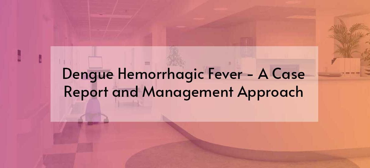 DENGUE HEMORRHAGIC FEVER – A CASE REPORT AND MANAGEMENT APPROACH