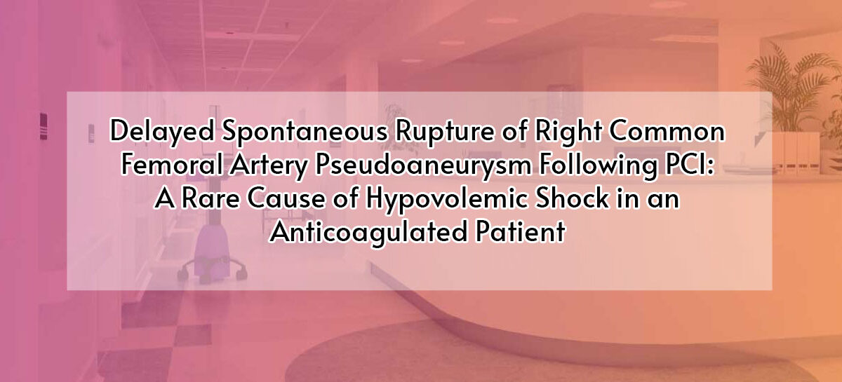 Delayed Spontaneous Rupture of Right Common Femoral Artery Pseudoaneurysm Following PCI: A Rare Cause of Hypovolemic Shock in an Anticoagulated Patient