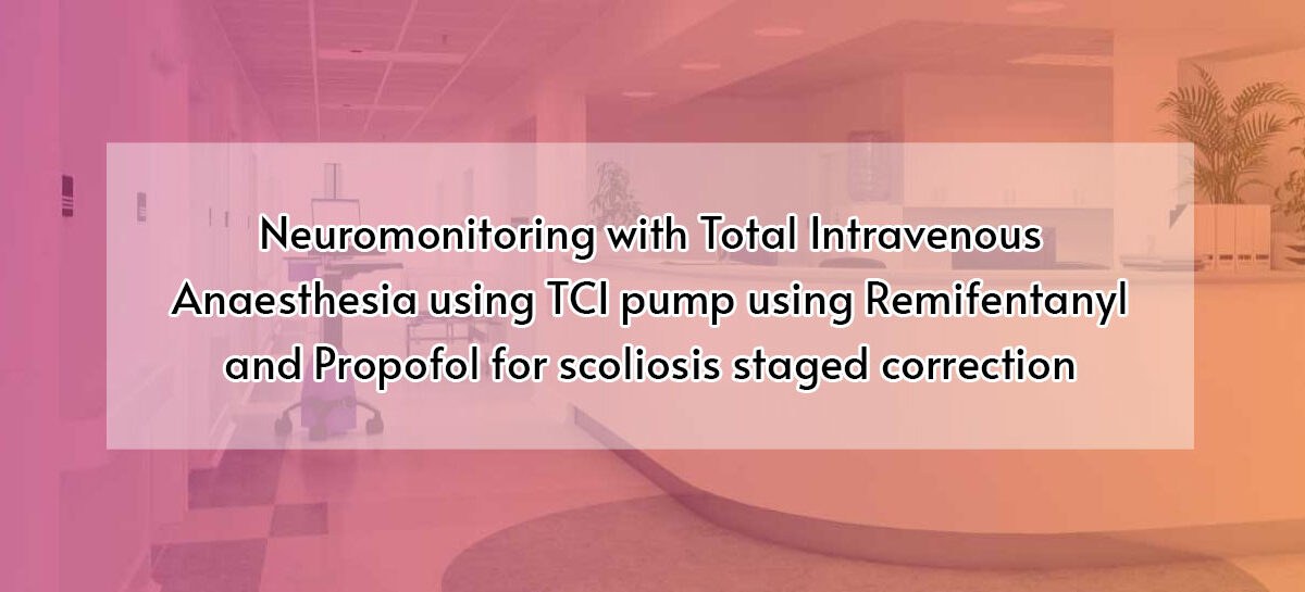 Neuromonitoring with Total Intravenous Anaesthesia using TCI pump using Remifentanyl and Propofol for scoliosis staged correction