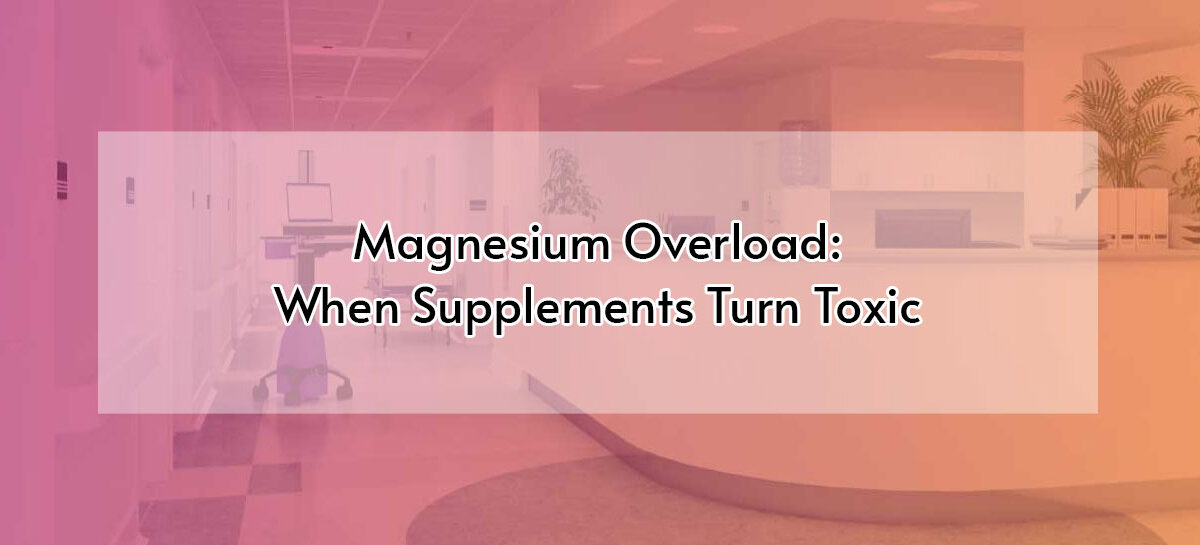 Magnesium Overload: When Supplements Turn Toxic