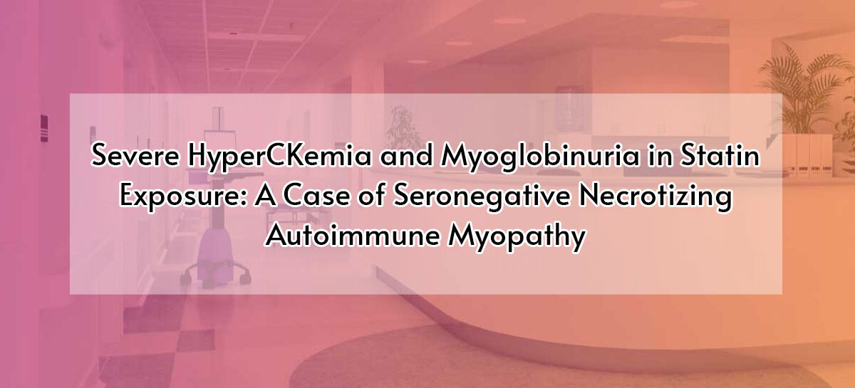 Severe HyperCKemia and Myoglobinuria in Statin Exposure: A Case of Seronegative Necrotizing Autoimmune Myopathy