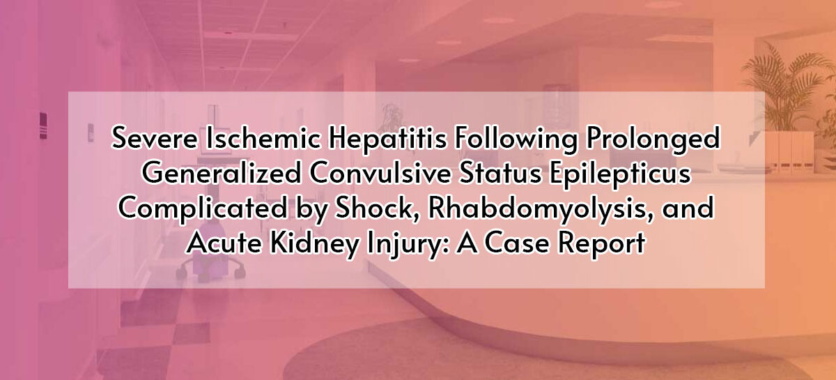 Severe Ischemic Hepatitis Following Prolonged Generalized Convulsive Status Epilepticus Complicated by Shock, Rhabdomyolysis, and Acute Kidney Injury: A Case Report